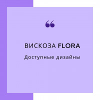 Вискоза Flora  ДИЗАЙНЫ ПОД ЗАКАЗ